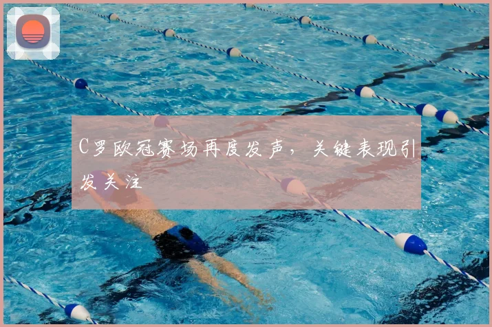 C罗欧冠赛场再度发声,关键表现引发关注