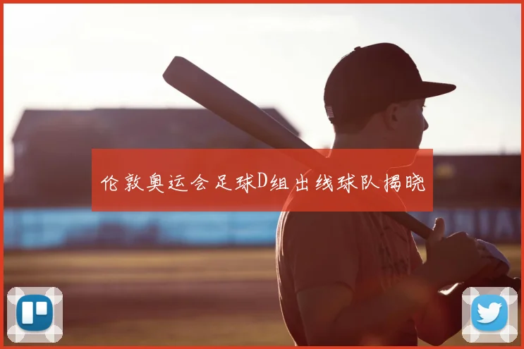 伦敦奥运会足球D组出线球队揭晓