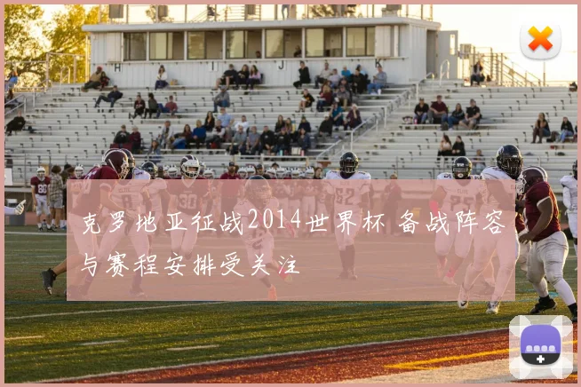 克罗地亚征战2014世界杯 备战阵容与赛程安排受关注