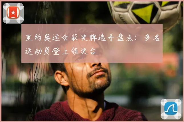 里约奥运会获奖牌选手盘点:多名运动员登上领奖台