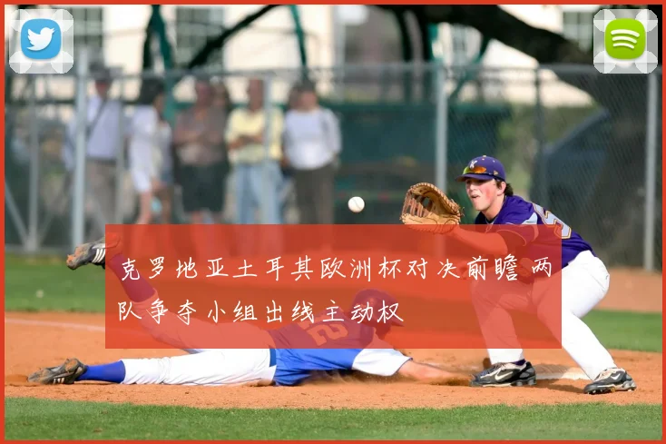 克罗地亚土耳其欧洲杯对决前瞻 两队争夺小组出线主动权