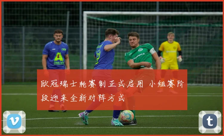 欧冠瑞士轮赛制正式启用 小组赛阶段迎来全新对阵方式